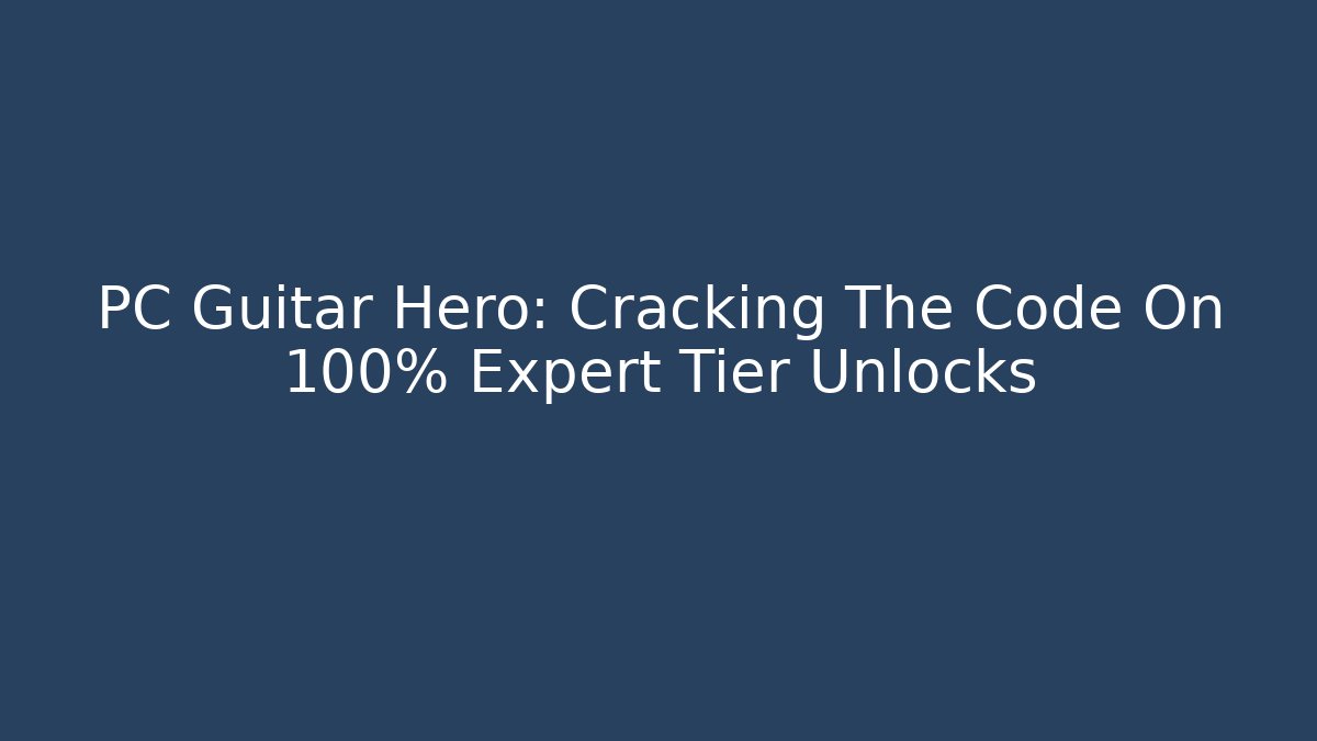PC Guitar Hero: Cracking The Code On 100% Expert Tier Unlocks