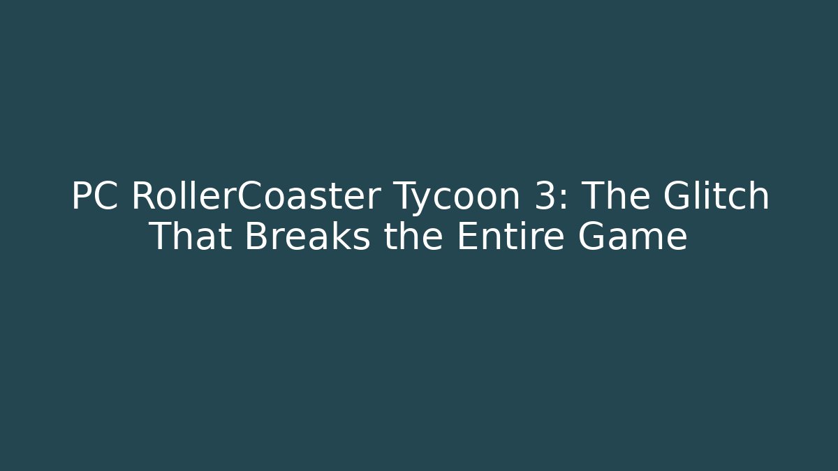 PC RollerCoaster Tycoon 3: The Glitch That Breaks the Entire Game