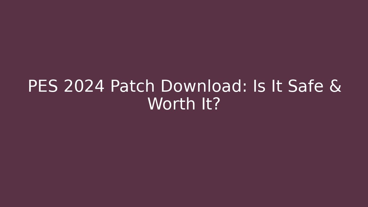 PES 2024 Patch Download: Is It Safe & Worth It?