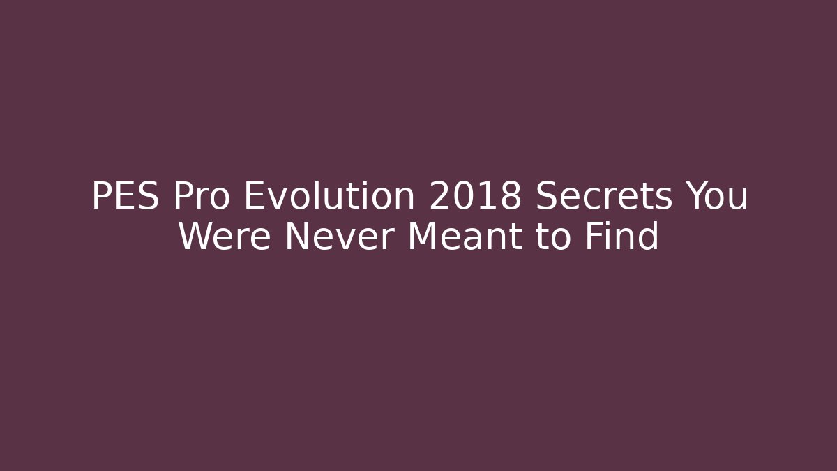 PES Pro Evolution 2018 Secrets You Were Never Meant to Find - Felix Cat Insurance