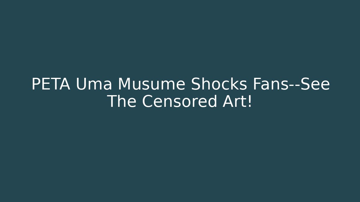 PETA Uma Musume Shocks Fans—See The Censored Art!