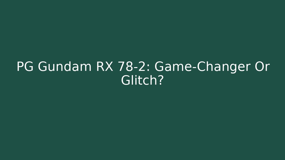 PG Gundam RX 78-2: Game-Changer Or Glitch?