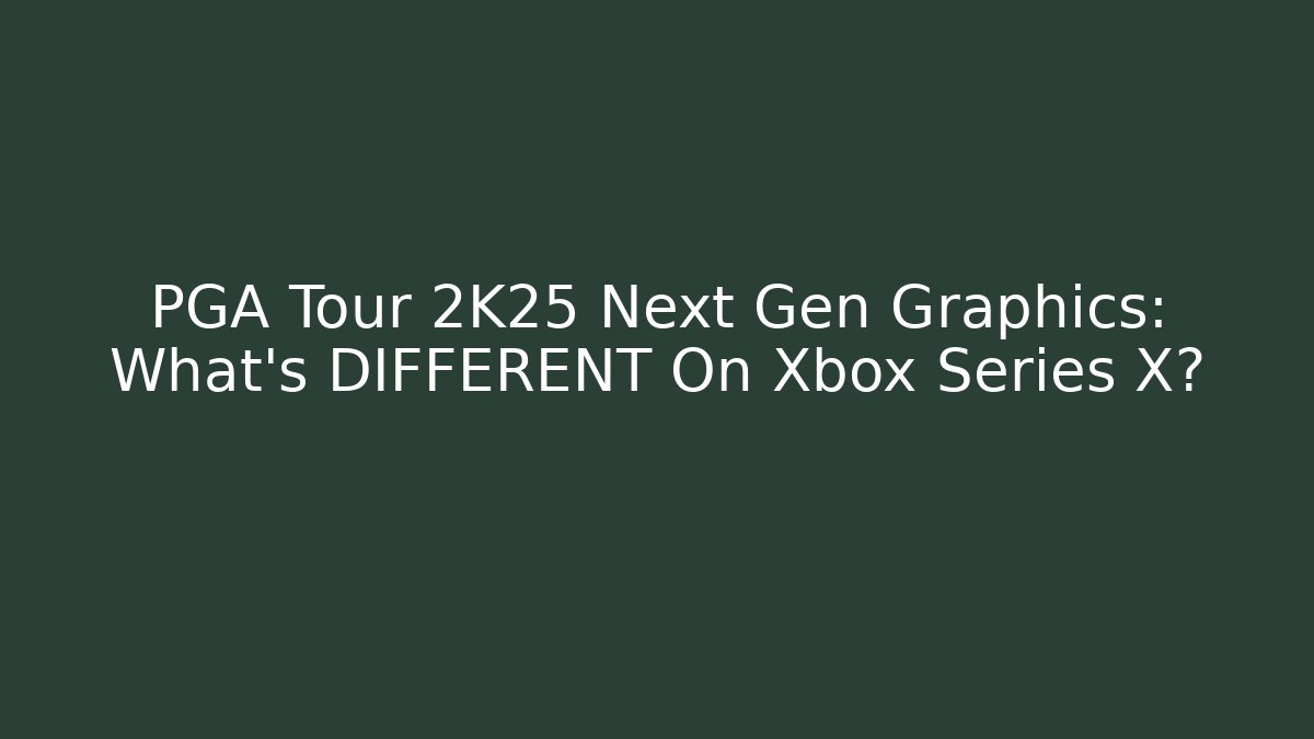 PGA Tour 2K25 Next Gen Graphics: What's DIFFERENT On Xbox Series X?
