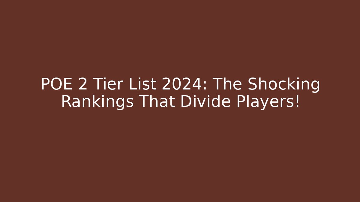 POE 2 Tier List 2024: The Shocking Rankings That Divide Players!