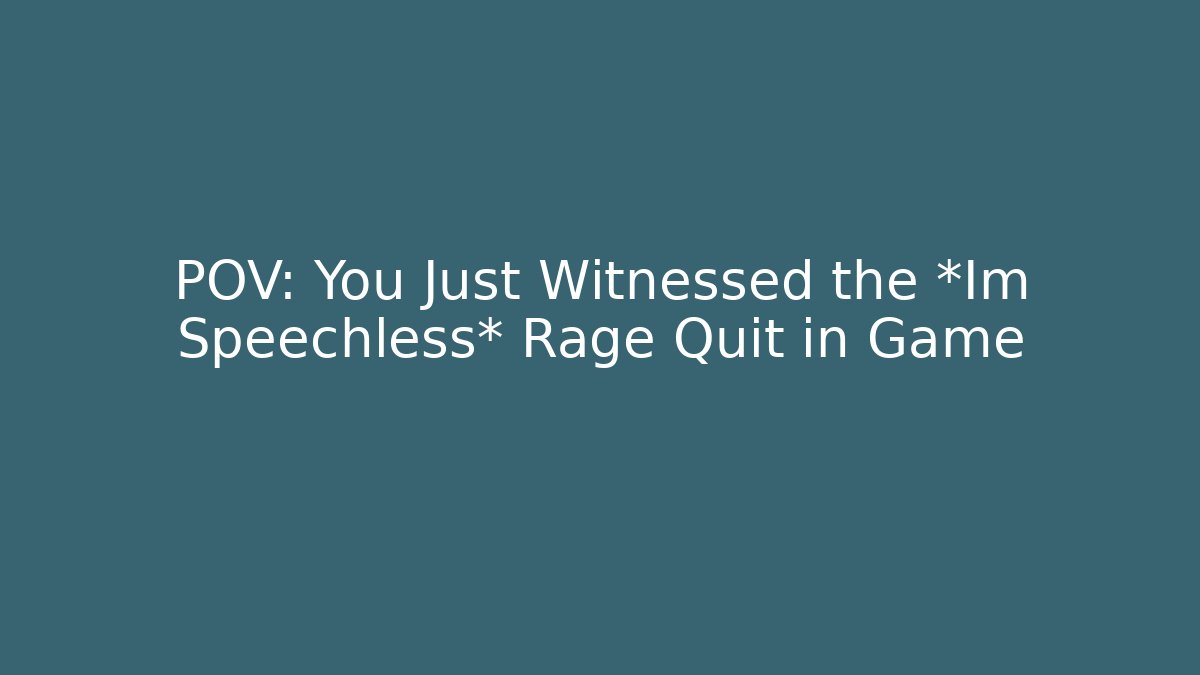 POV: You Just Witnessed the *Im Speechless* Rage Quit in Game