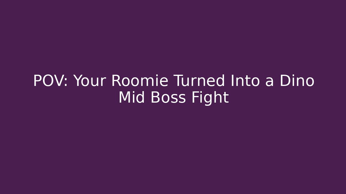 POV: Your Roomie Turned Into a Dino Mid Boss Fight