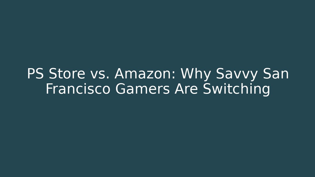 PS Store vs. Amazon: Why Savvy San Francisco Gamers Are Switching