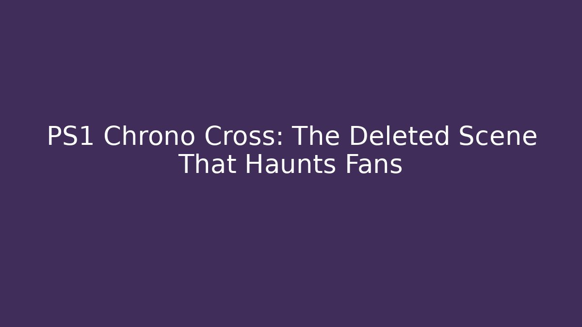 PS1 Chrono Cross: The Deleted Scene That Haunts Fans