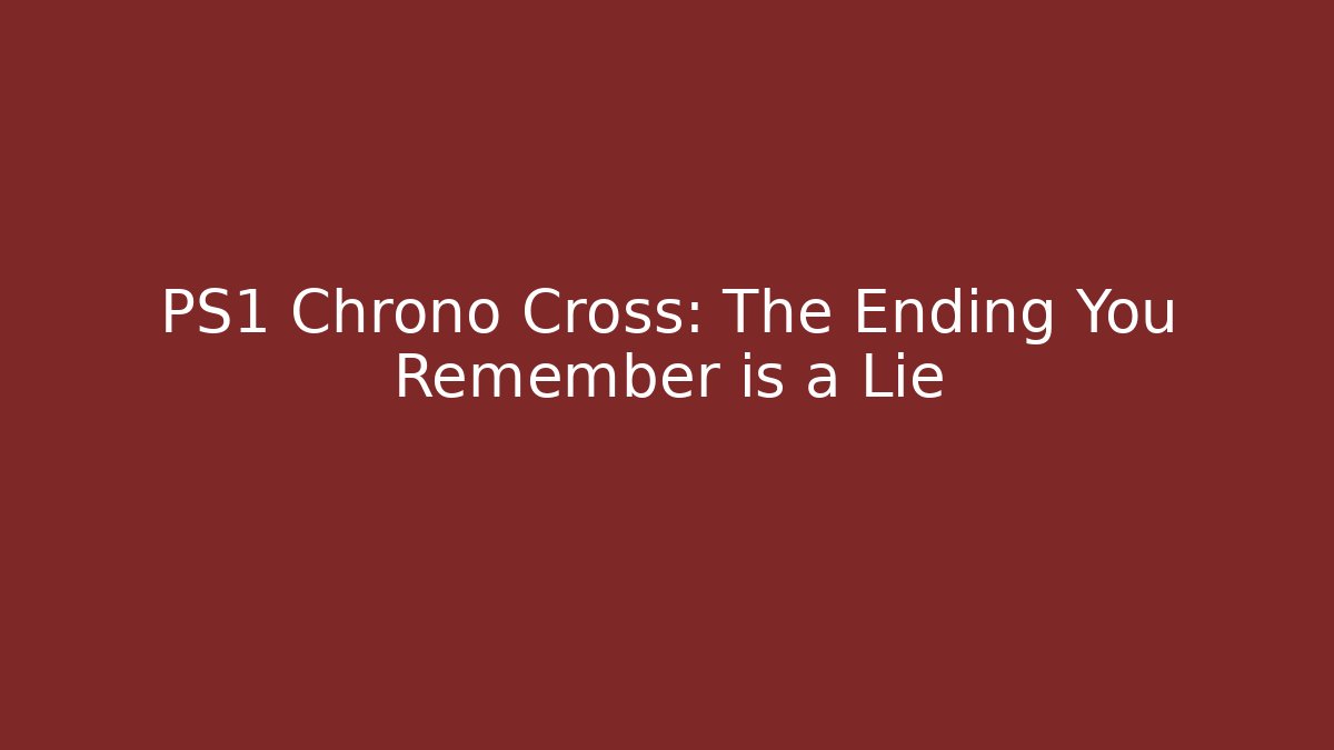 PS1 Chrono Cross: The Ending You Remember is a Lie