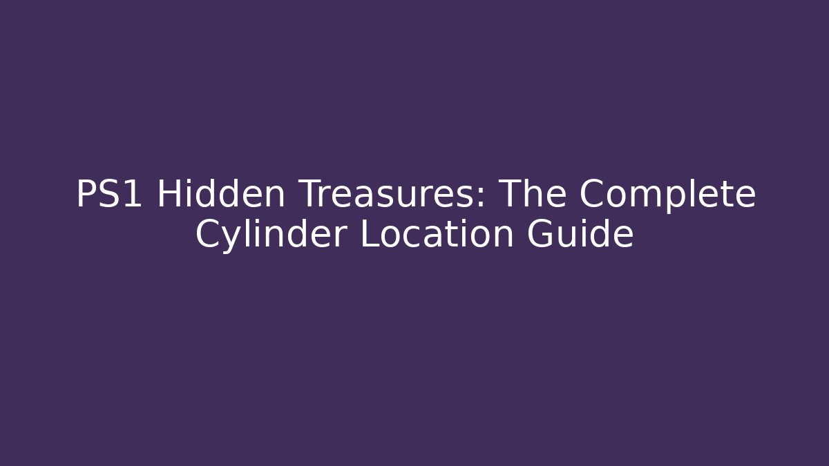 PS1 Hidden Treasures: The Complete Cylinder Location Guide - Felix Cat Insurance