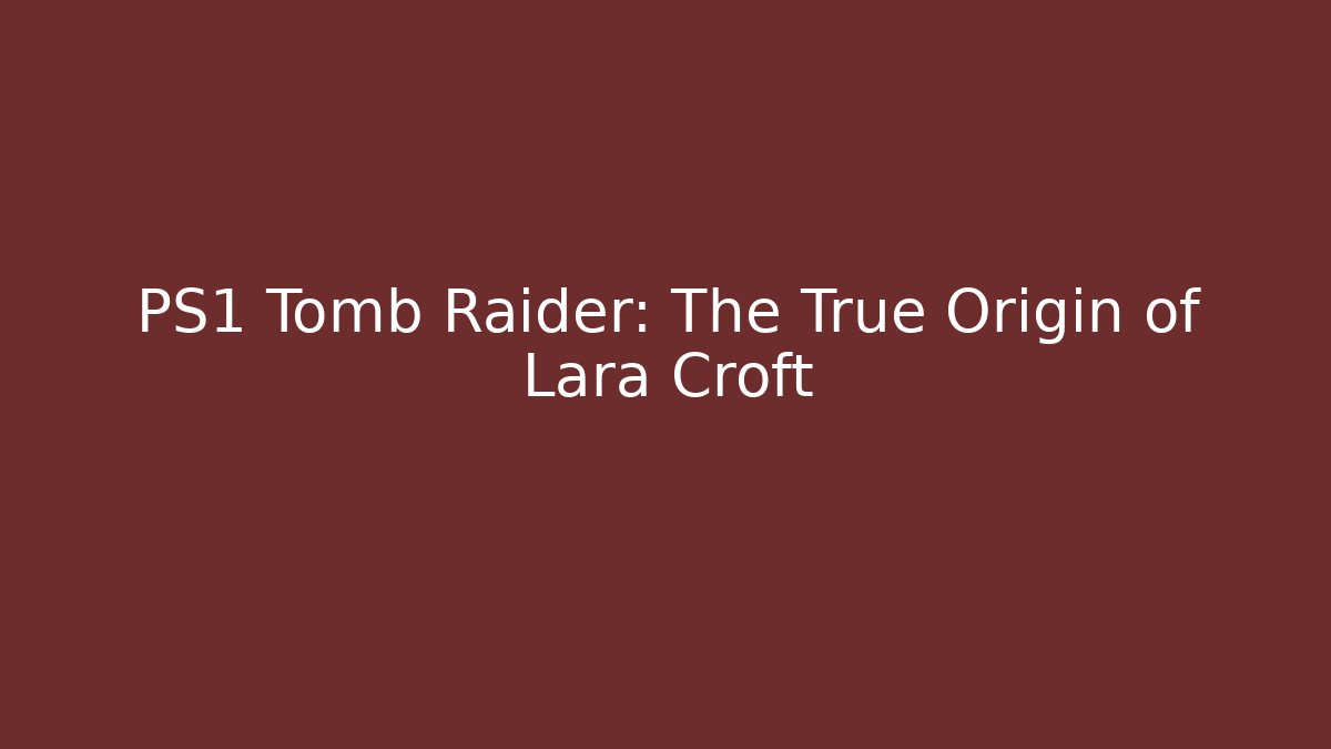 PS1 Tomb Raider: The True Origin of Lara Croft