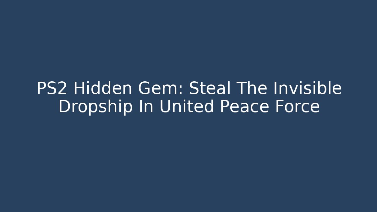 PS2 Hidden Gem: Steal The Invisible Dropship In United Peace Force