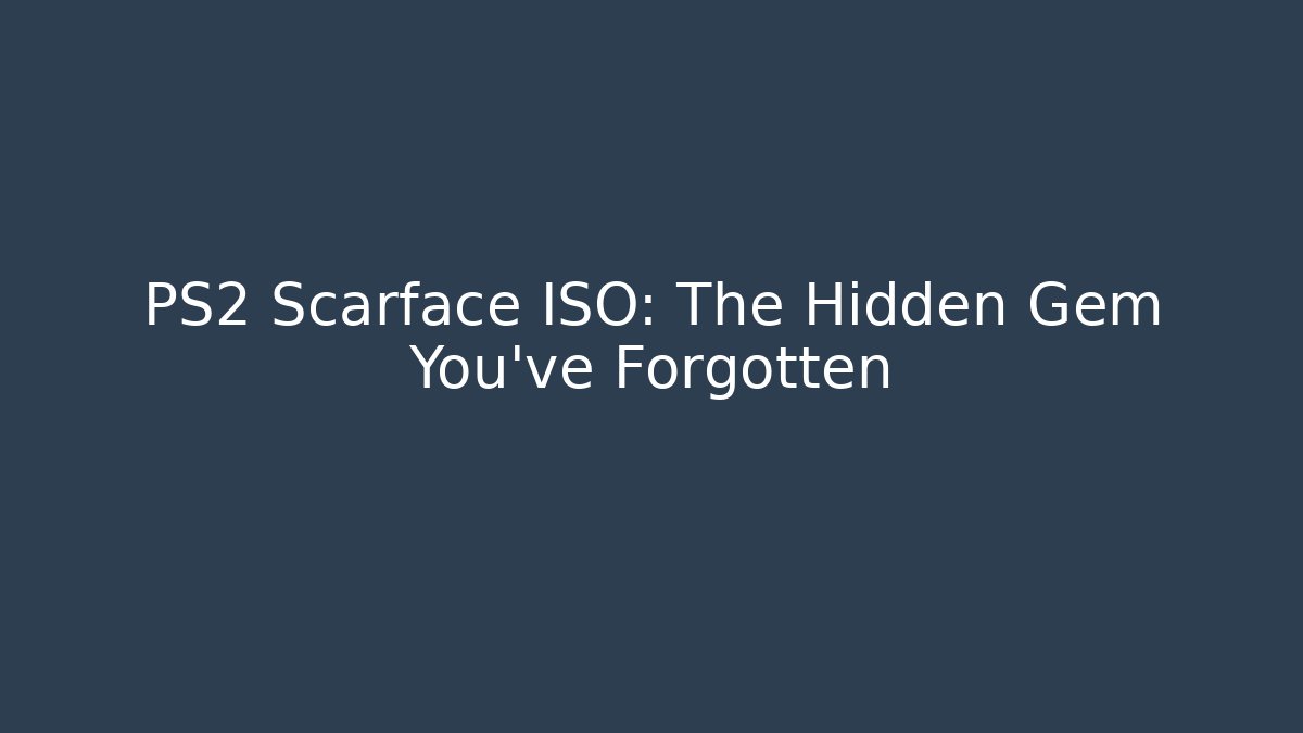 PS2 Scarface ISO: The Hidden Gem You’ve Forgotten - Felix Cat Insurance