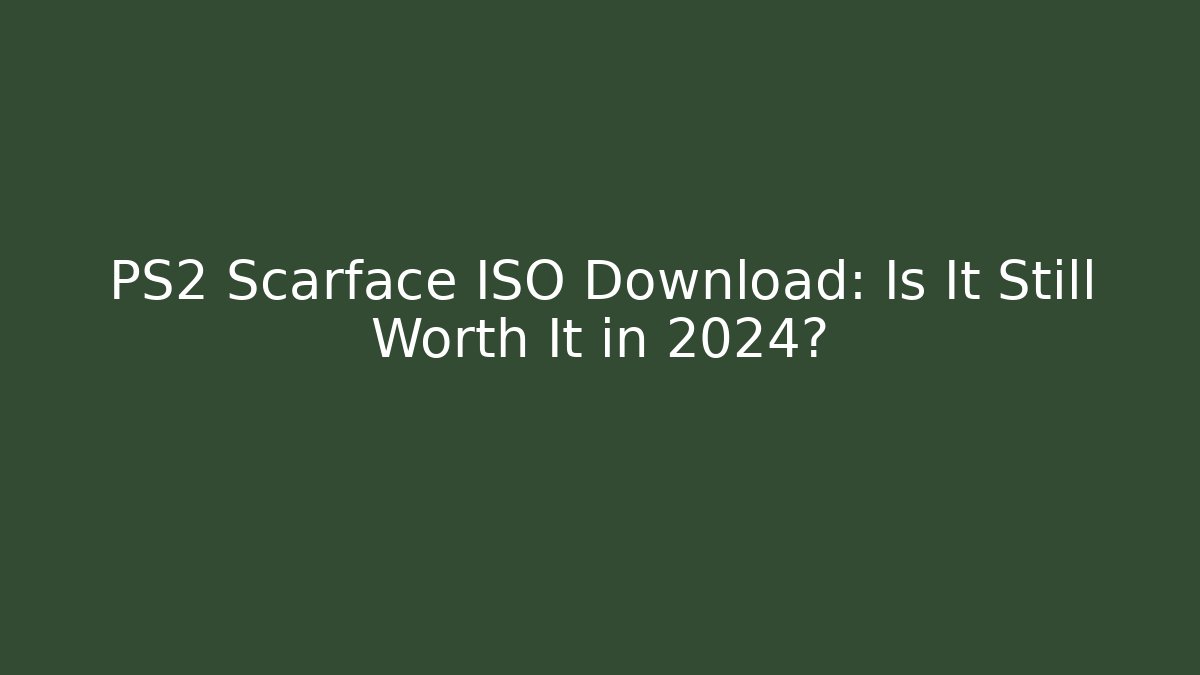 PS2 Scarface ISO Download: Is It Still Worth It in 2024?