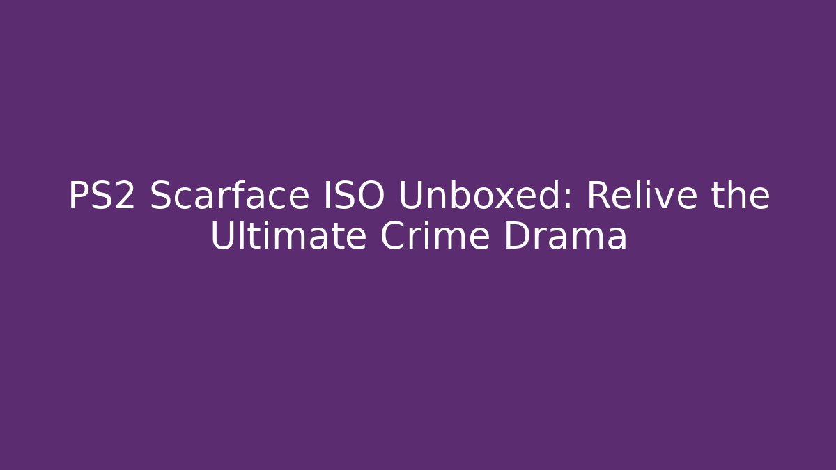 PS2 Scarface ISO Unboxed: Relive the Ultimate Crime Drama