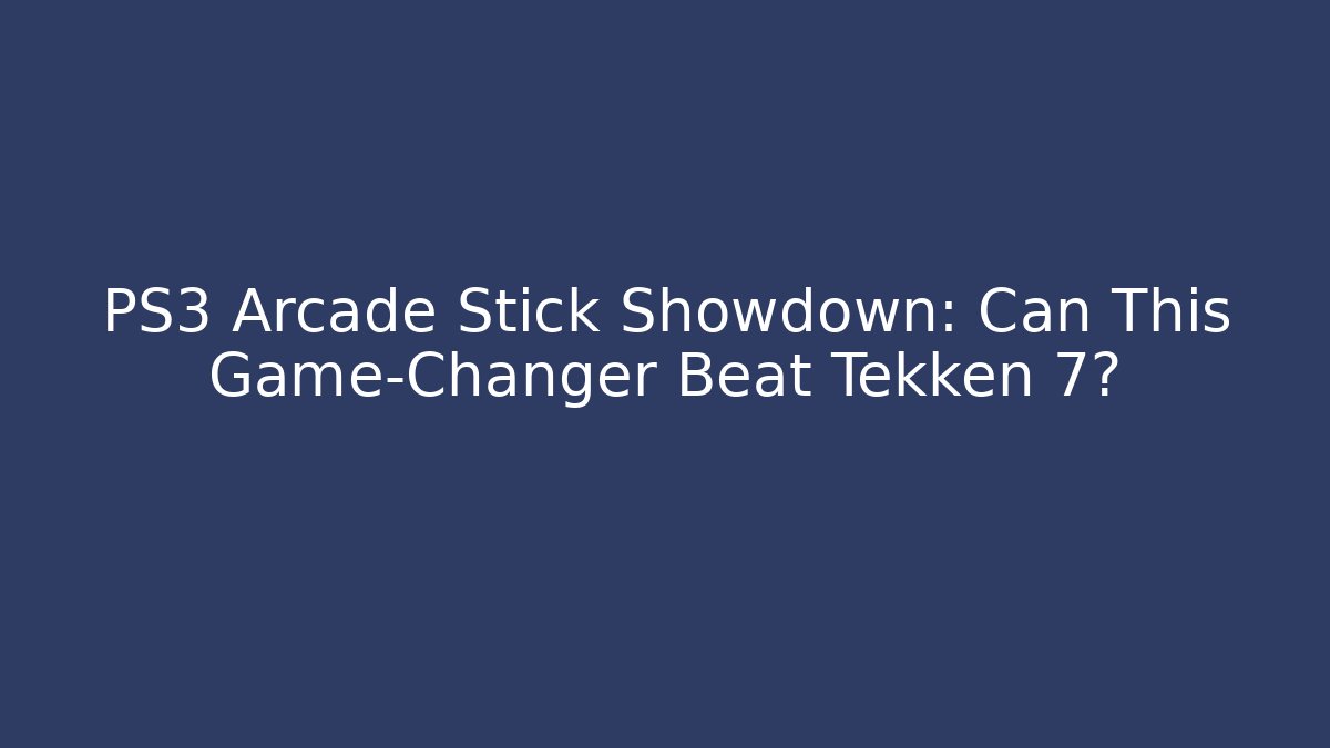 PS3 Arcade Stick Showdown: Can This Game-Changer Beat Tekken 7?
