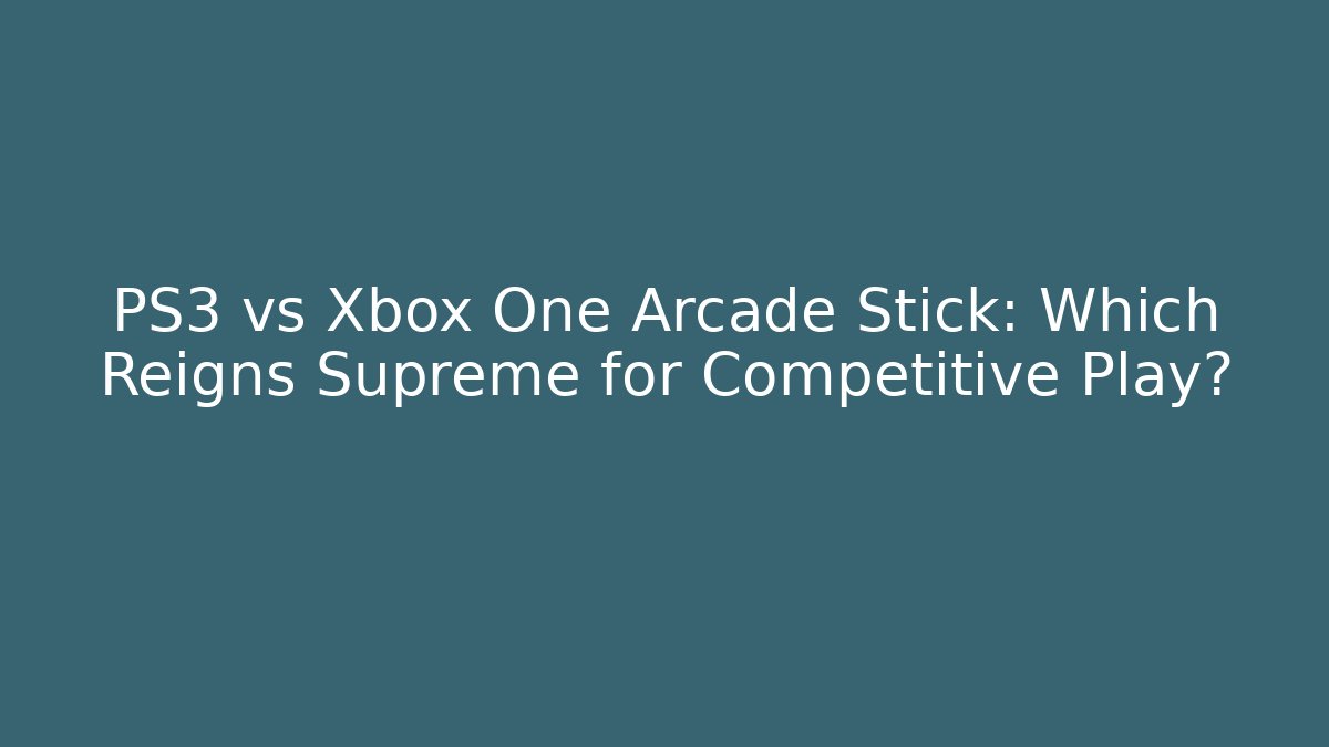 PS3 vs Xbox One Arcade Stick: Which Reigns Supreme for Competitive Play? - Felix Cat Insurance