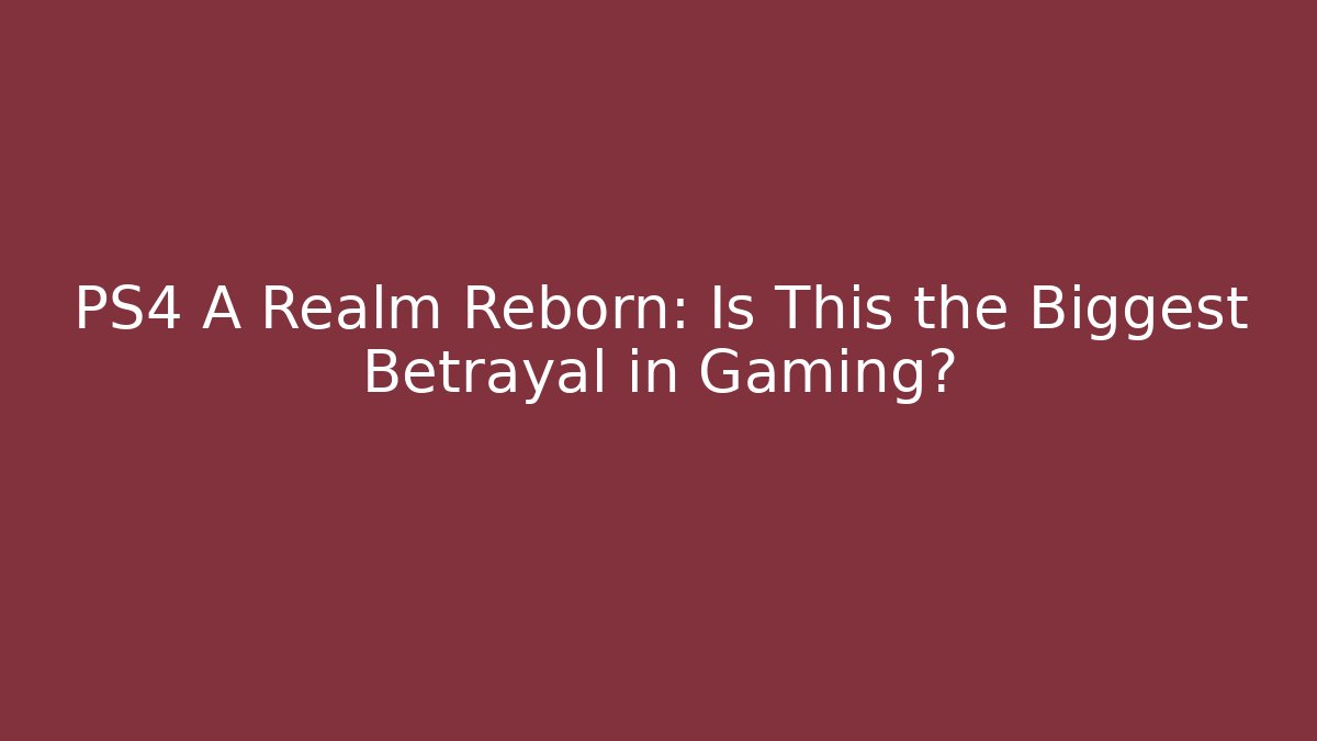 PS4 A Realm Reborn: Is This the Biggest Betrayal in Gaming?