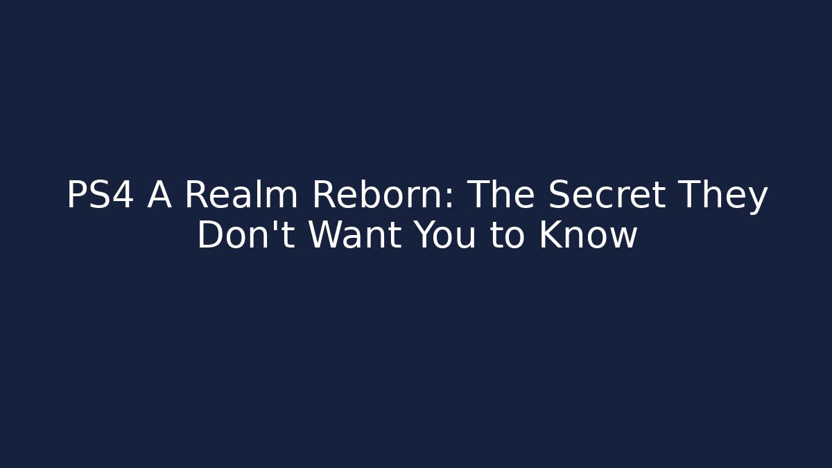 PS4 A Realm Reborn: The Secret They Don’t Want You to Know