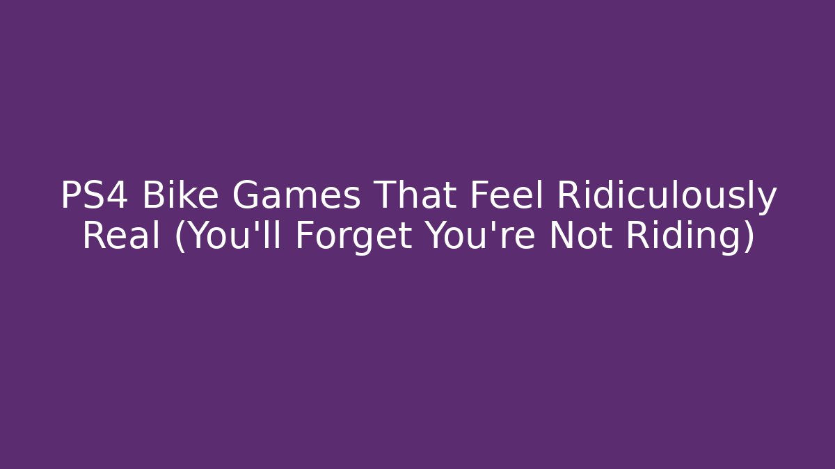 PS4 Bike Games That Feel Ridiculously Real (You’ll Forget You’re Not Riding)