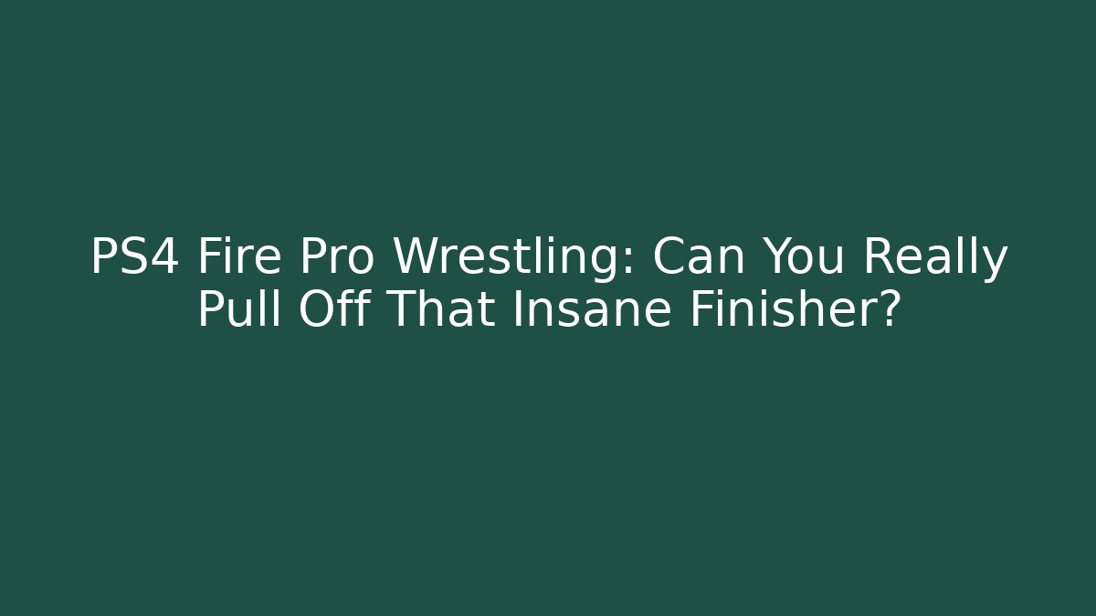 PS4 Fire Pro Wrestling: Can You Really Pull Off That Insane Finisher?