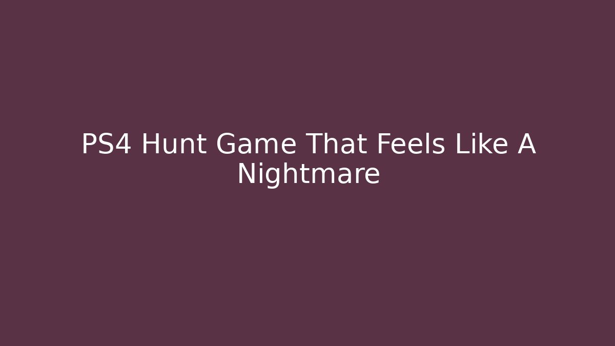 PS4 Hunt Game That Feels Like A Nightmare