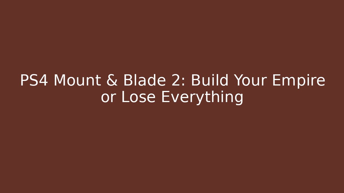 PS4 Mount & Blade 2: Build Your Empire or Lose Everything