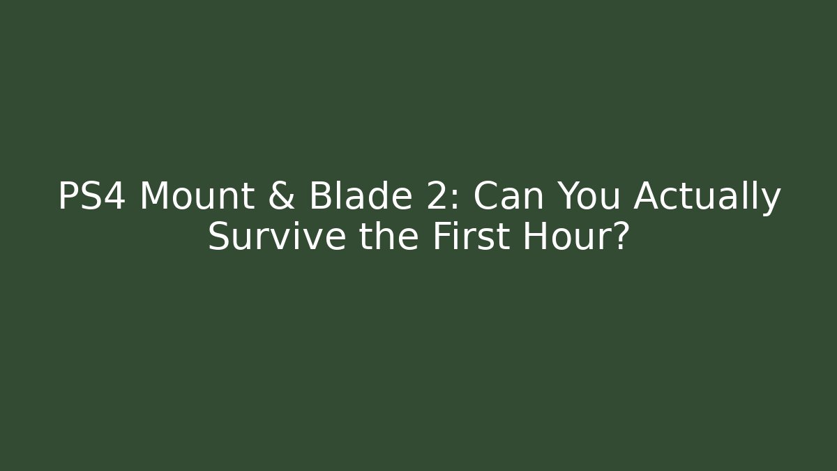 PS4 Mount & Blade 2: Can You Actually Survive the First Hour?