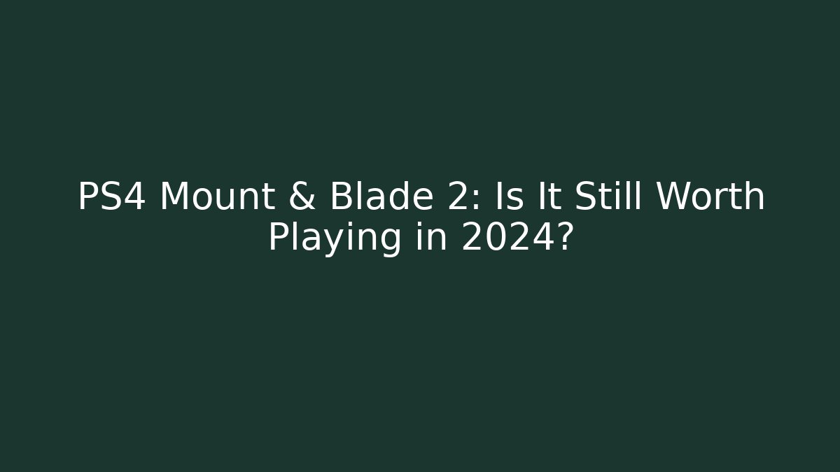 PS4 Mount & Blade 2: Is It Still Worth Playing in 2024?