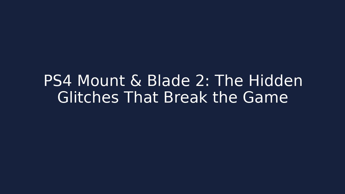 PS4 Mount & Blade 2: The Hidden Glitches That Break the Game