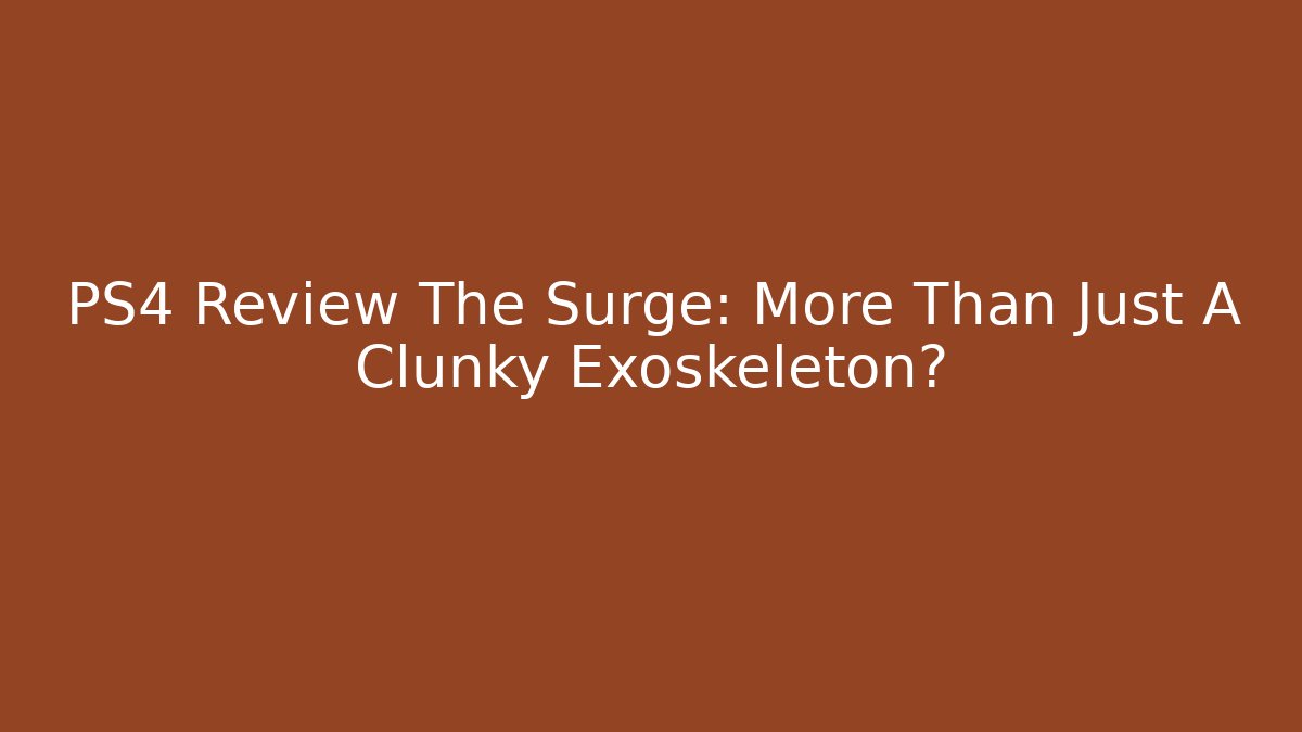 PS4 Review The Surge: More Than Just A Clunky Exoskeleton?