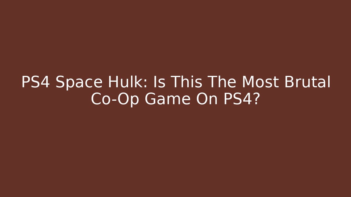 PS4 Space Hulk: Is This The Most Brutal Co-Op Game On PS4?
