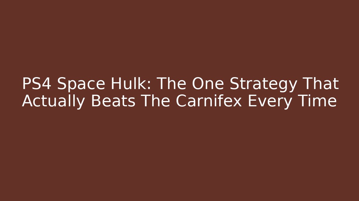 PS4 Space Hulk: The One Strategy That Actually Beats The Carnifex Every Time