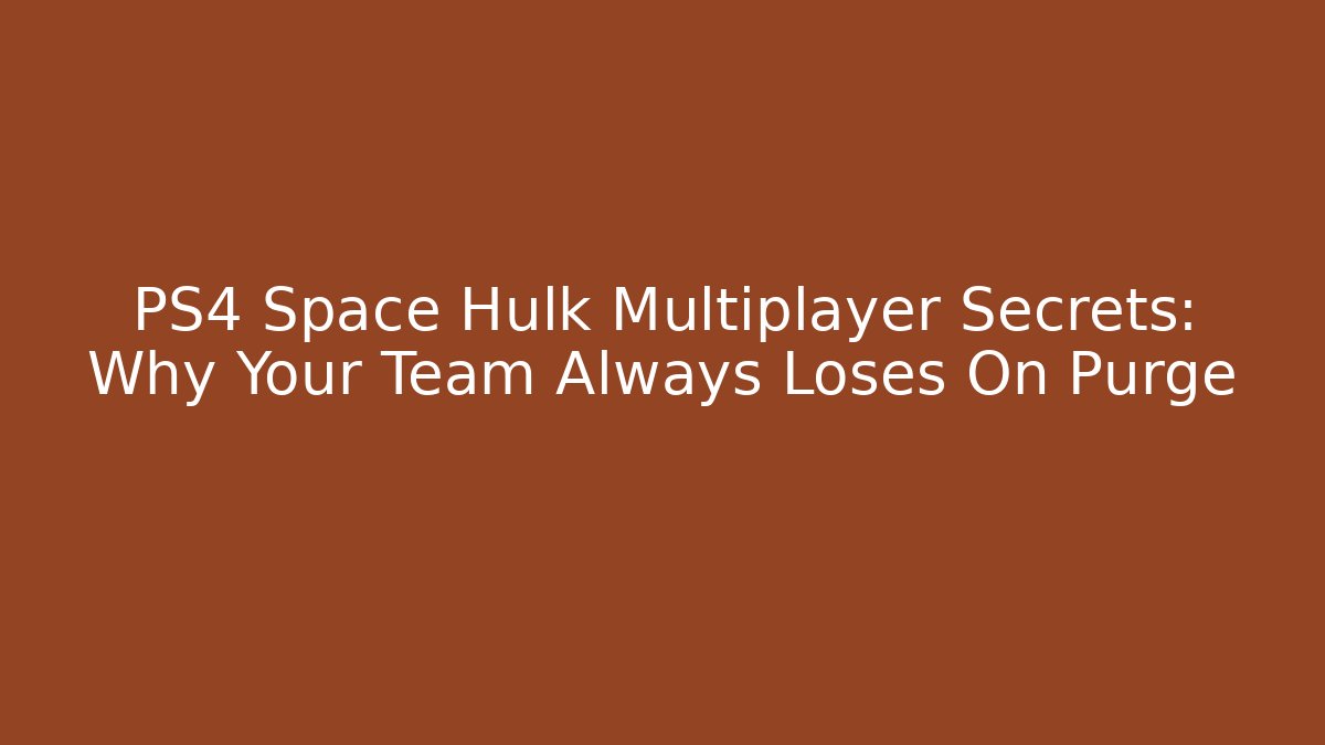 PS4 Space Hulk Multiplayer Secrets: Why Your Team Always Loses On Purge - Felix Cat Insurance
