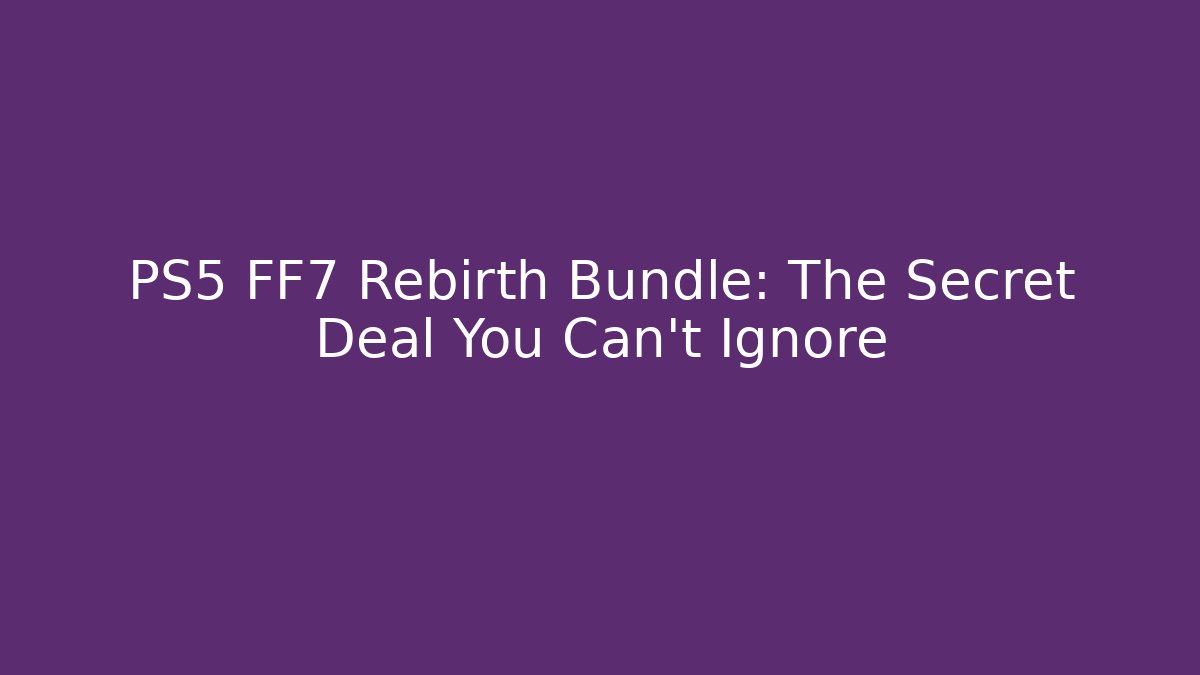PS5 FF7 Rebirth Bundle: The Secret Deal You Can't Ignore