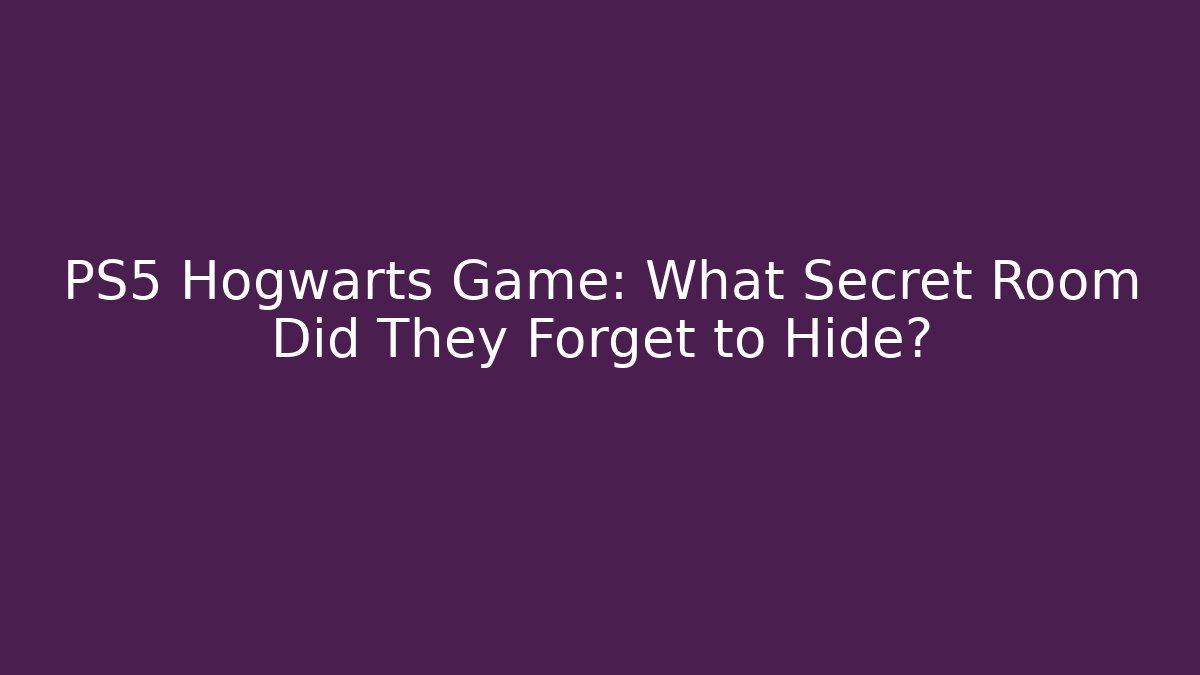 PS5 Hogwarts Game: What Secret Room Did They Forget to Hide?