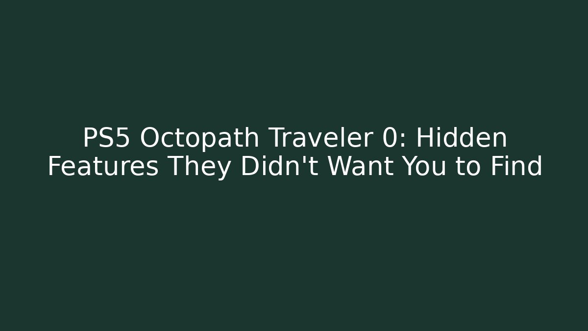 PS5 Octopath Traveler 0: Hidden Features They Didn't Want You to Find