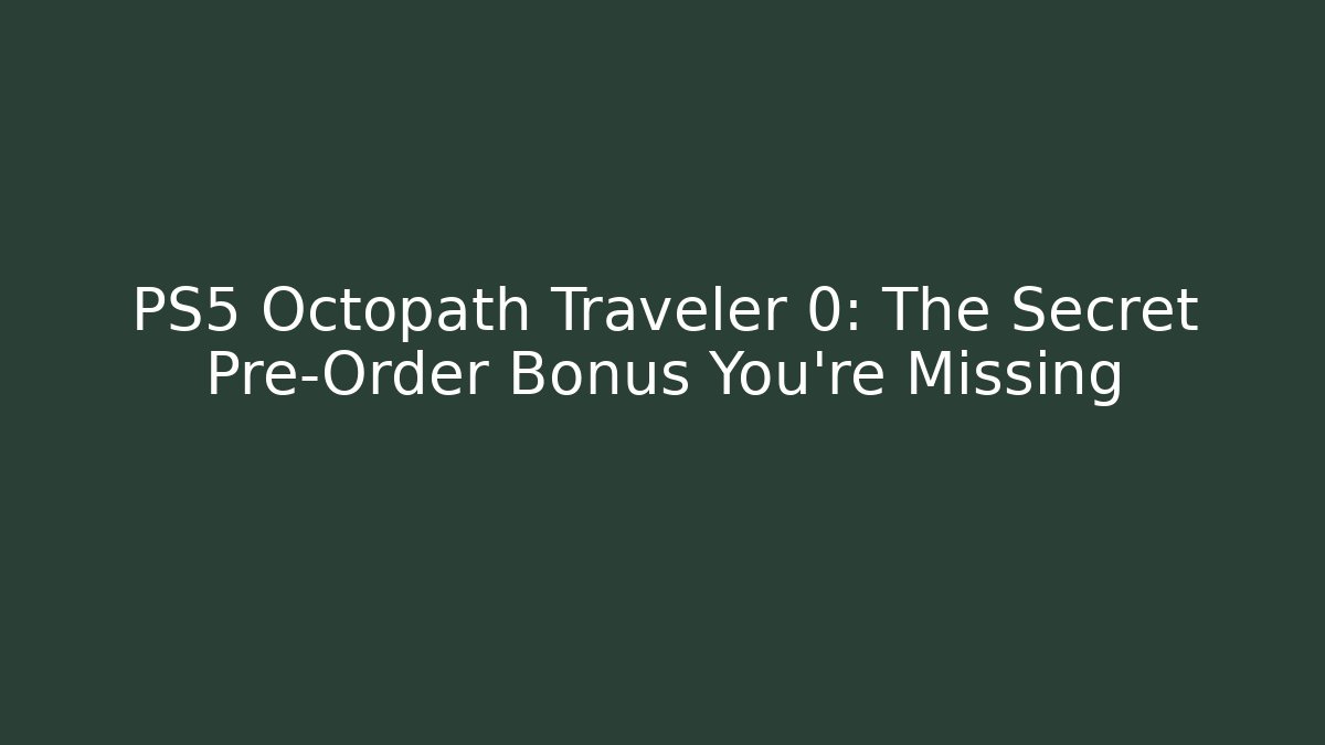PS5 Octopath Traveler 0: The Secret Pre-Order Bonus You're Missing
