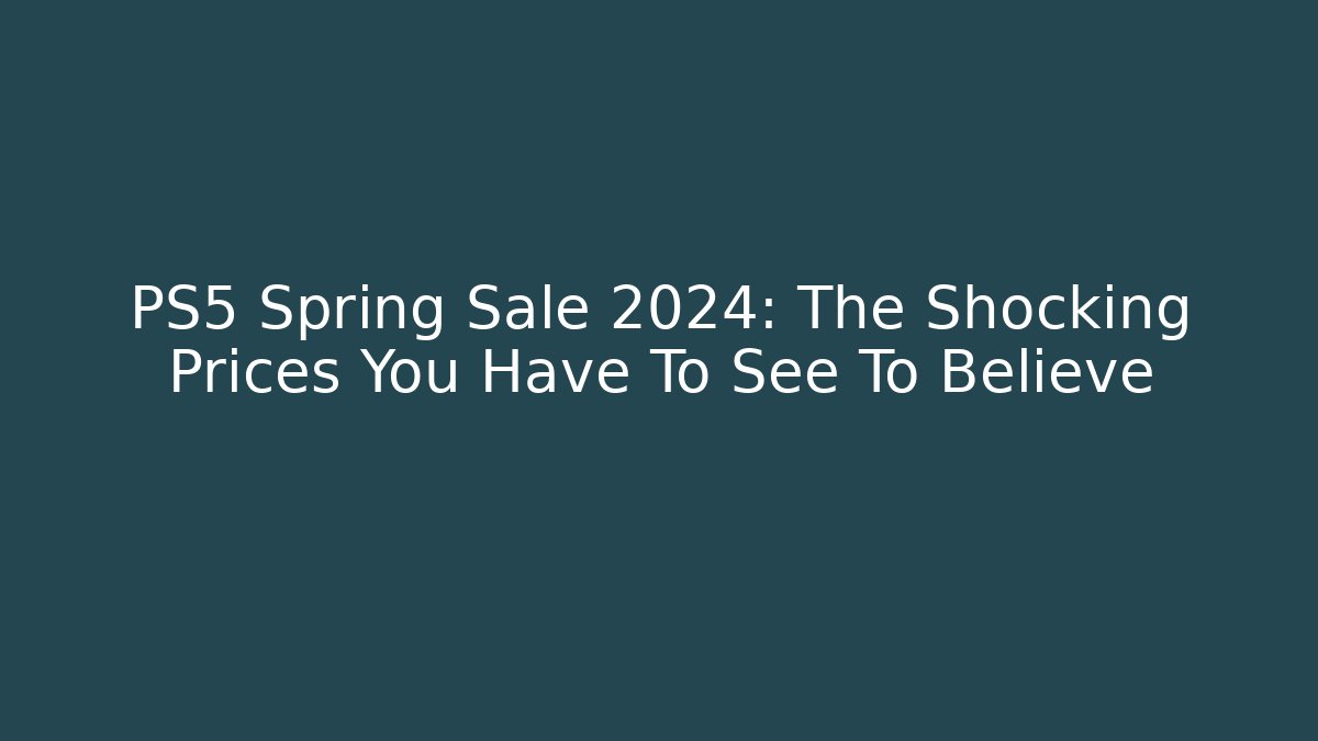 PS5 Spring Sale 2024: The Shocking Prices You Have To See To Believe