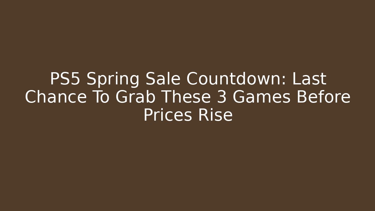 PS5 Spring Sale Countdown: Last Chance To Grab These 3 Games Before Prices Rise