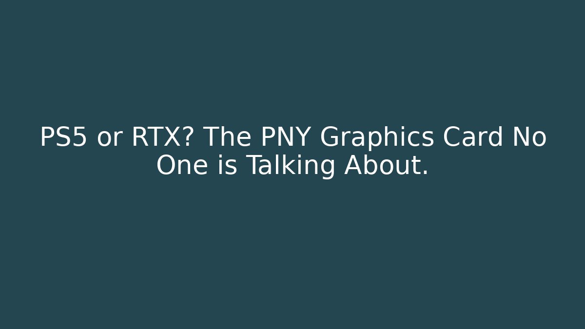 PS5 or RTX? The PNY Graphics Card No One is Talking About.