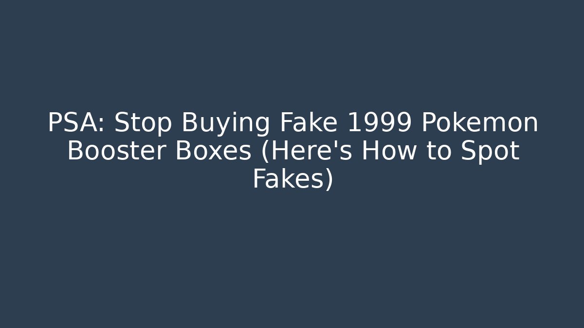PSA: Stop Buying Fake 1999 Pokémon Booster Boxes (Here's How to Spot Fakes)