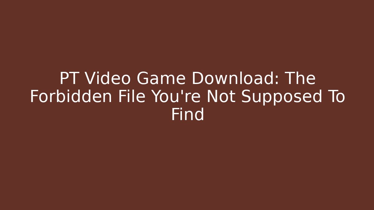PT Video Game Download: The Forbidden File You're Not Supposed To Find