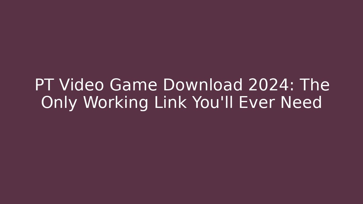 PT Video Game Download 2024: The Only Working Link You'll Ever Need