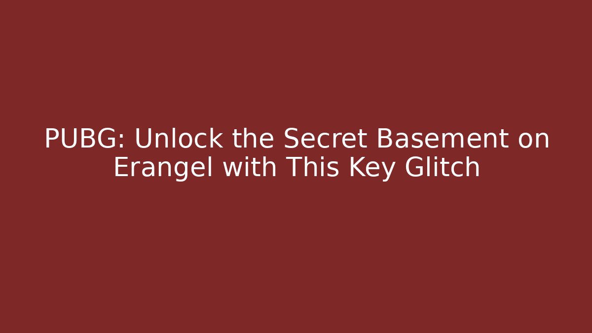 PUBG: Unlock the Secret Basement on Erangel with This Key Glitch