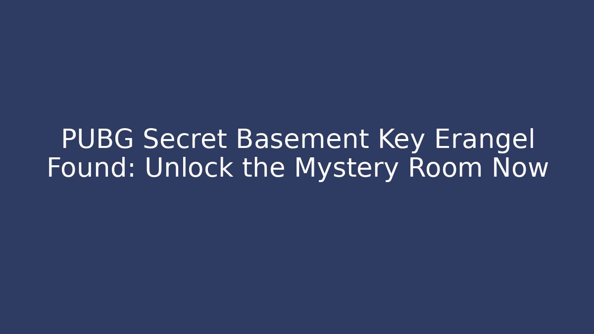 PUBG Secret Basement Key Erangel Found: Unlock the Mystery Room Now