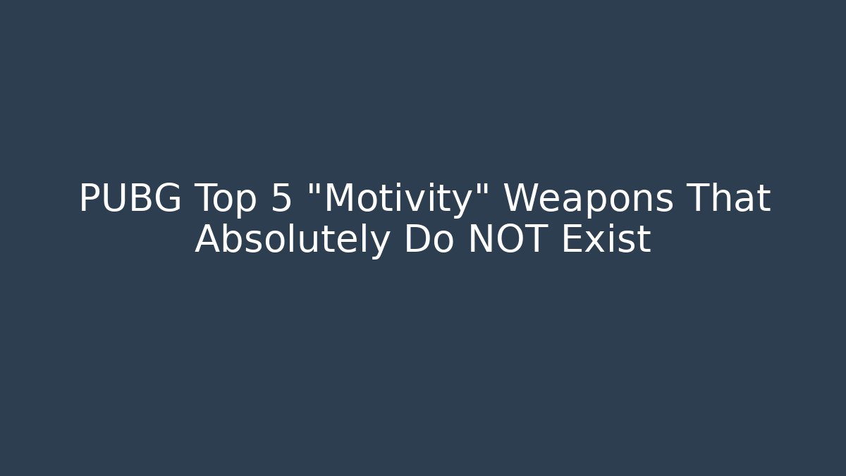 PUBG Top 5 "Motivity" Weapons That Absolutely Do NOT Exist
