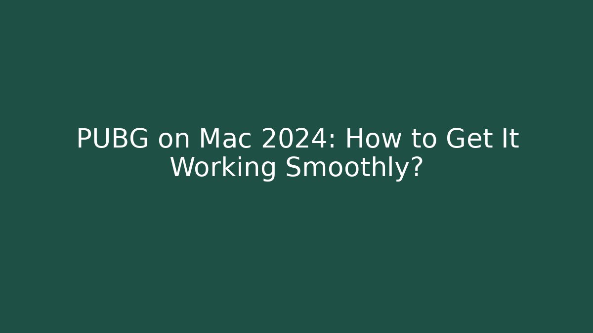 PUBG on Mac 2024: How to Get It Working Smoothly?