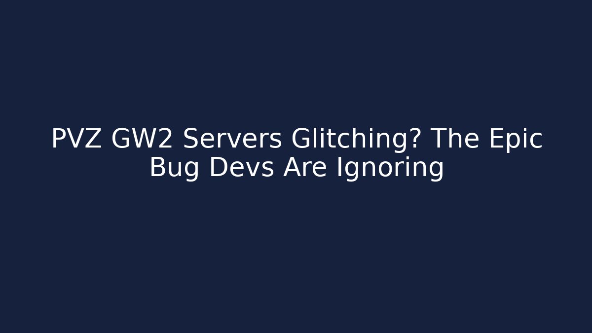 PVZ GW2 Servers Glitching? The Epic Bug Devs Are Ignoring