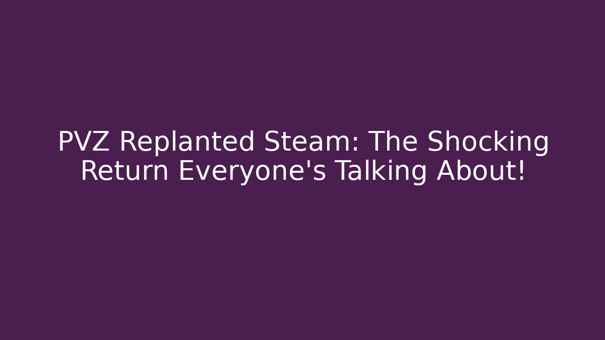 PVZ Replanted Steam: The Shocking Return Everyone’s Talking About! - Felix Cat Insurance